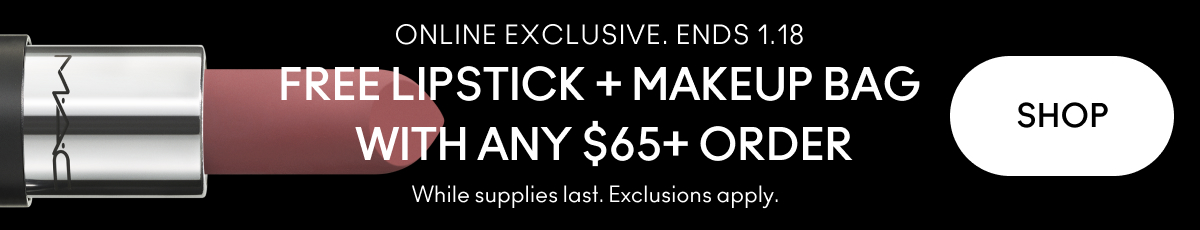 ONLINE EXCLUSIVE. ENDS 1.18 | FREE LIPSTICK + MAKEUP BAG WITH ANY $65+ ORDER | SHOP | While supplies last. Exclusions apply.  