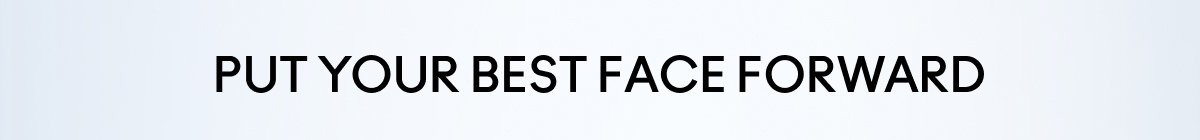 PUT YOUR BEST FACE FORWARD