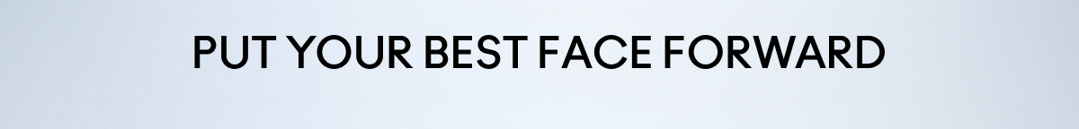PUT YOUR BEST FACE FORWARD