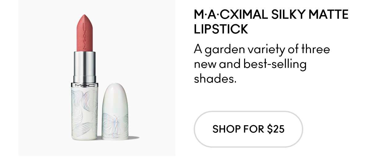 M.A.CXIMAL SILKY MATTE LIPSTICK A garden variety of three new and best-selling shades. SHOP FOR $25