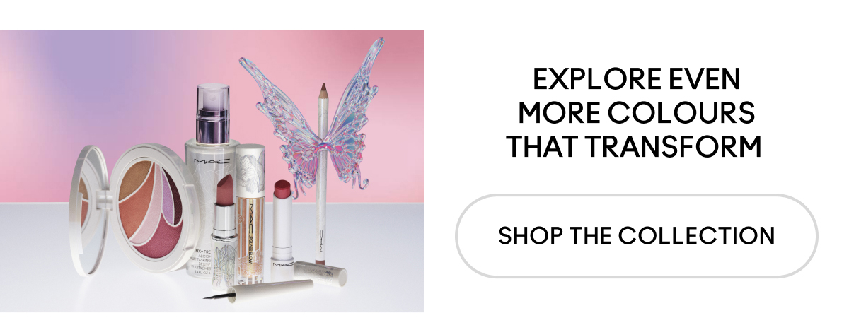 EXPLORE EVEN MORE COLOURS THAT TRANSFORM SHOP THE COLLECTION
