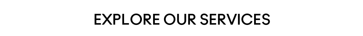EXPLORE OUR SERVICES