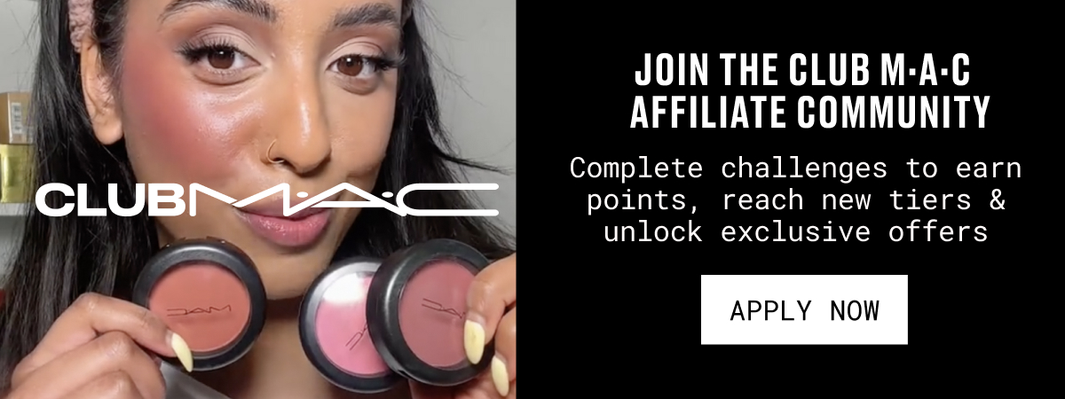 CLUB M.A.C | JOIN THE CLUB M·A·C AFFILIATE COMMUNITY | Complete challenges to earn points, reach new tiers & unlock exclusive offers | APPLY NOW