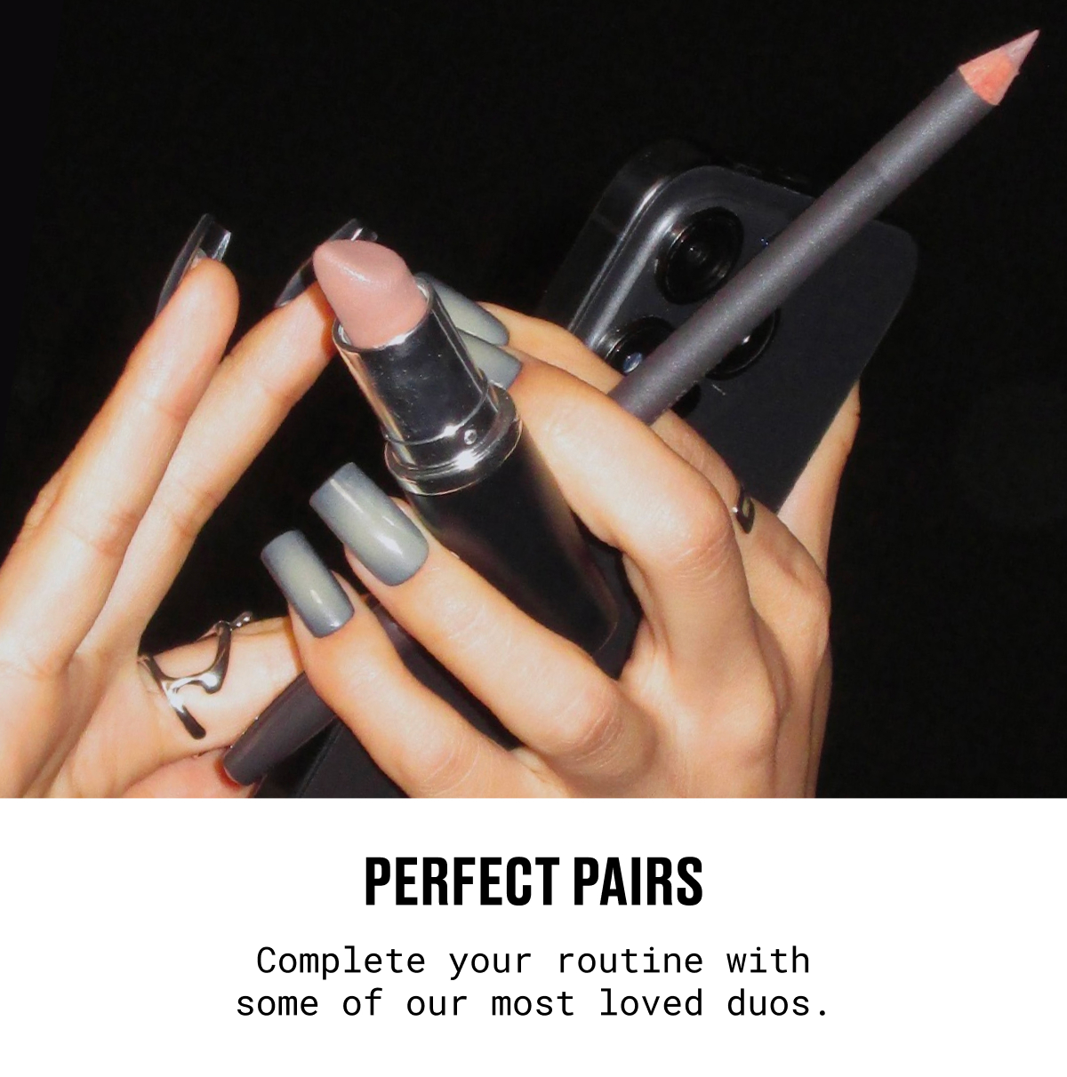 PERFECT PAIRS|  Complete your routine with some of our most loved duos.