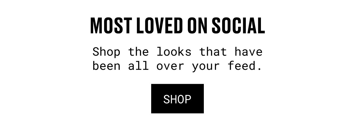MOST LOVED ON SOCIAL | Shop the looks that have been all over your feed. | SHOP