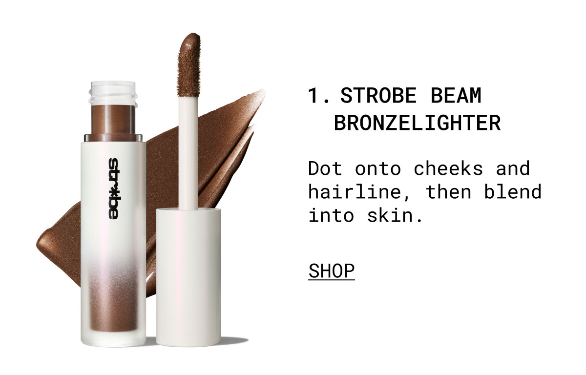 1. STROBE BEAM BRONZELIGHTER | Dot onto cheeks and hairline, then blend into skin. | SHOP