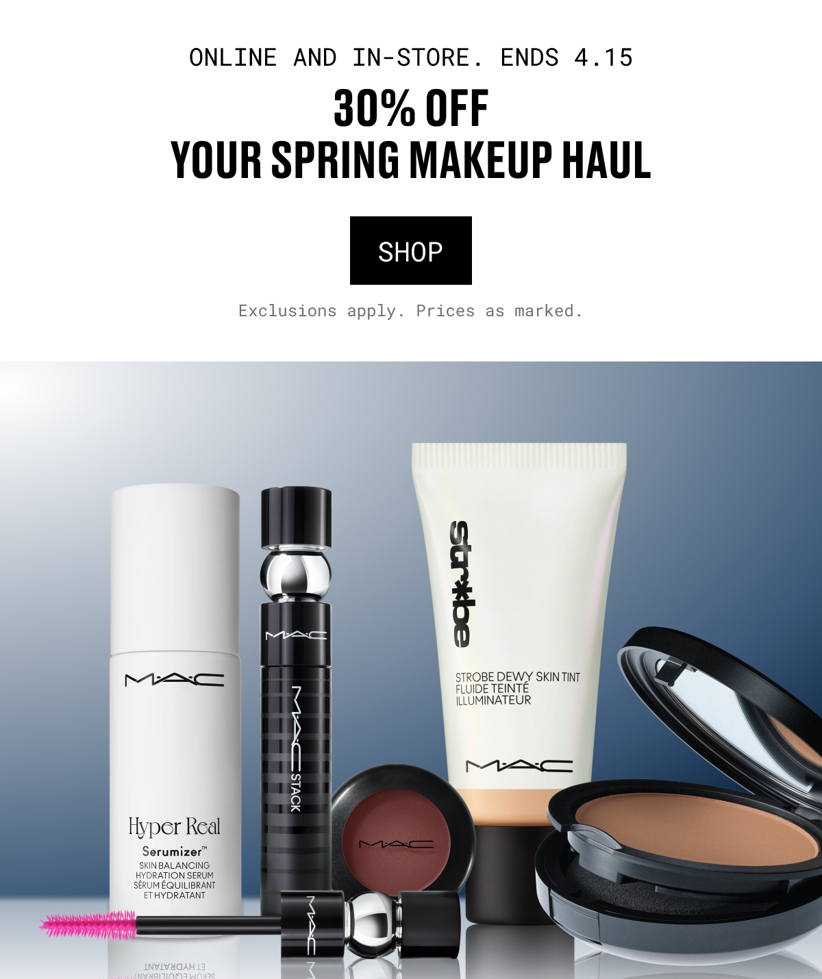 ONLINE AND IN-STORE. ENDS 4.15 | 30% OFF YOUR SPRING MAKEUP HAUL | SHOP | Exclusions apply. Prices as marked.