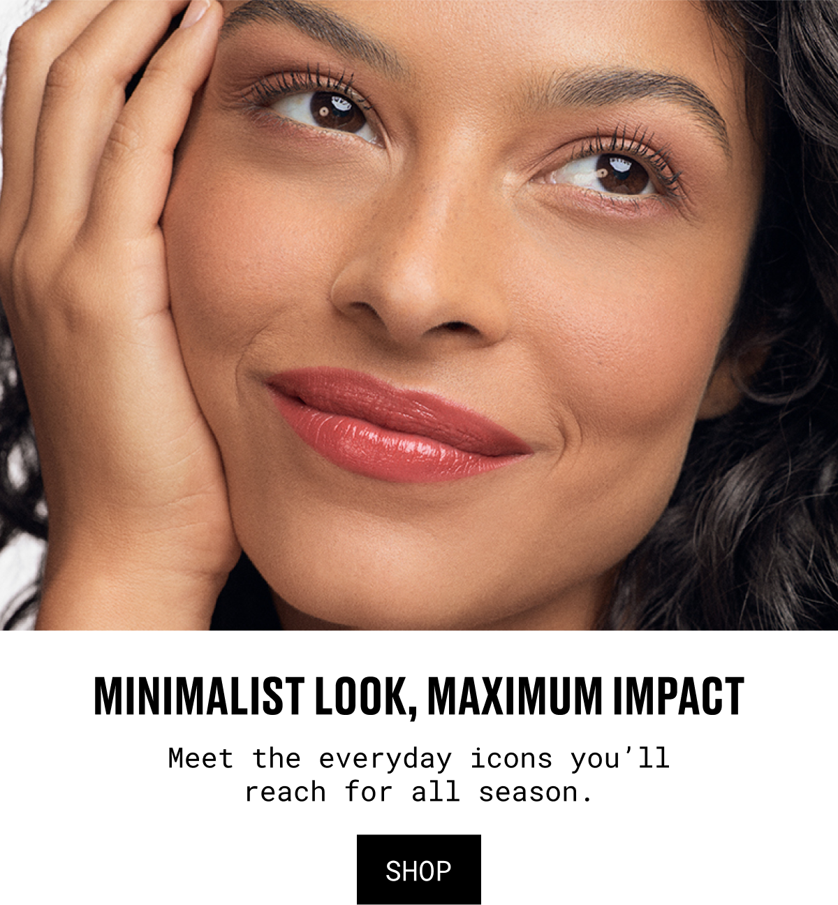 MINIMALIST LOOK MAXIMUM IMPACT | MEET THE EVERYDAY ICONS YOU'LL REACH FOR ALL SEASON | SHOP