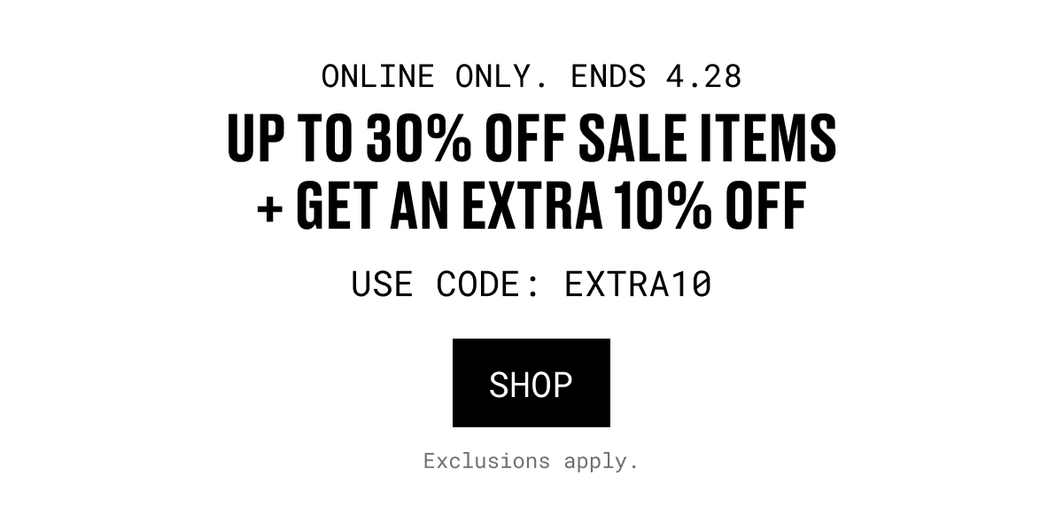 ONLINE ONLY.ENDS 4.28|UP TO 30% OFF SALE ITEMS + GET AN EXTRA 10% OFF|USE CODE: EXTRA10|SHOP|Exclusions apply.