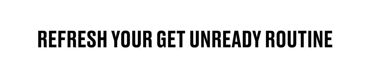 REFRESH YOUR GET UNREADY ROUTINE