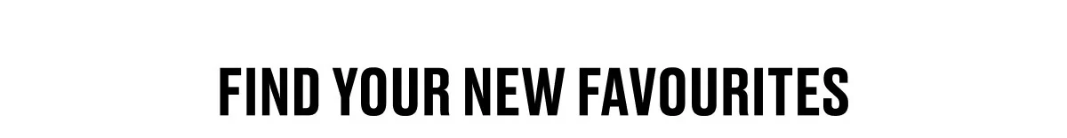 FIND YOUR NEW FAVOURITES