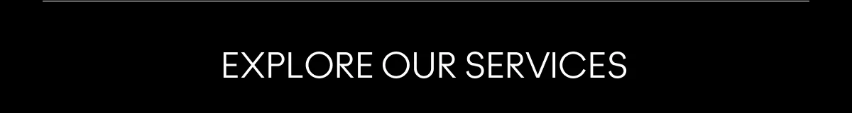 EXPLORE OUR SERVICES