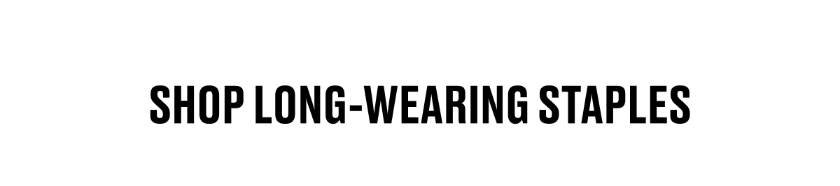 SHOP LONG-WEARING STAPLES