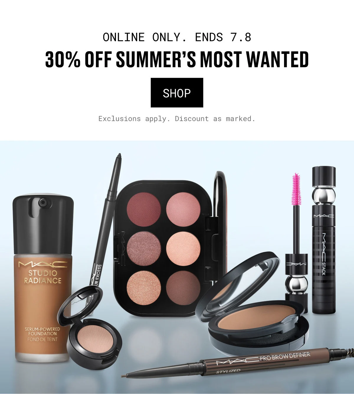 ONLINE ONLY. ENDS 7.8 | 30% OFF SUMMER’S MOST WANTED | SHOP | Exclusions apply. Discount as marked. | M·A·C | STUDIO RADIANCE | SERUM-POWERED FOUNDATION FOND DE TEINT | M·A·C PRO BROW DEFINER | STYLIZED | M·A·C STACK