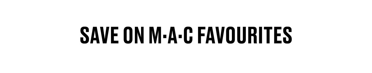 SAVE ON M·A·C FAVOURITES