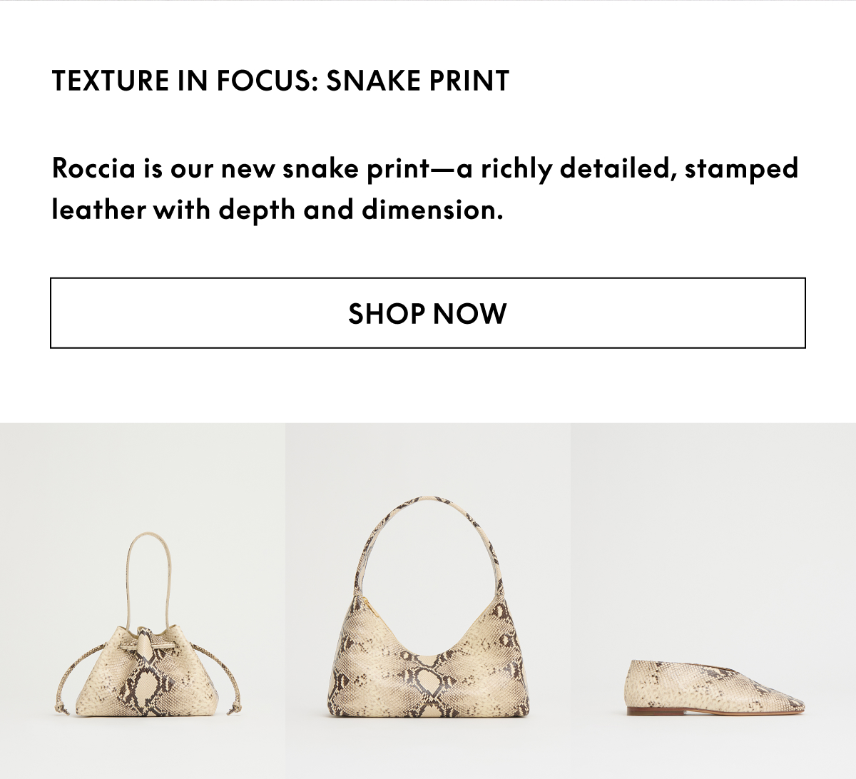 Texture in Focus: Snake Print. Roccia is our new snake print--a richly detailed, stamped leather with depth and dimension.