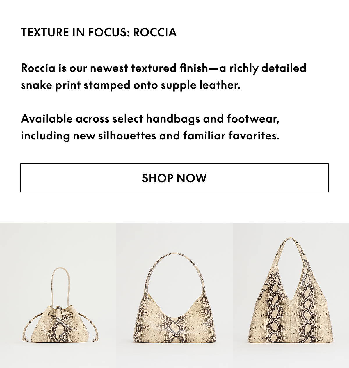 Roccia is our newest textured finish—a richly detailed snake print stamped onto supple leather. 