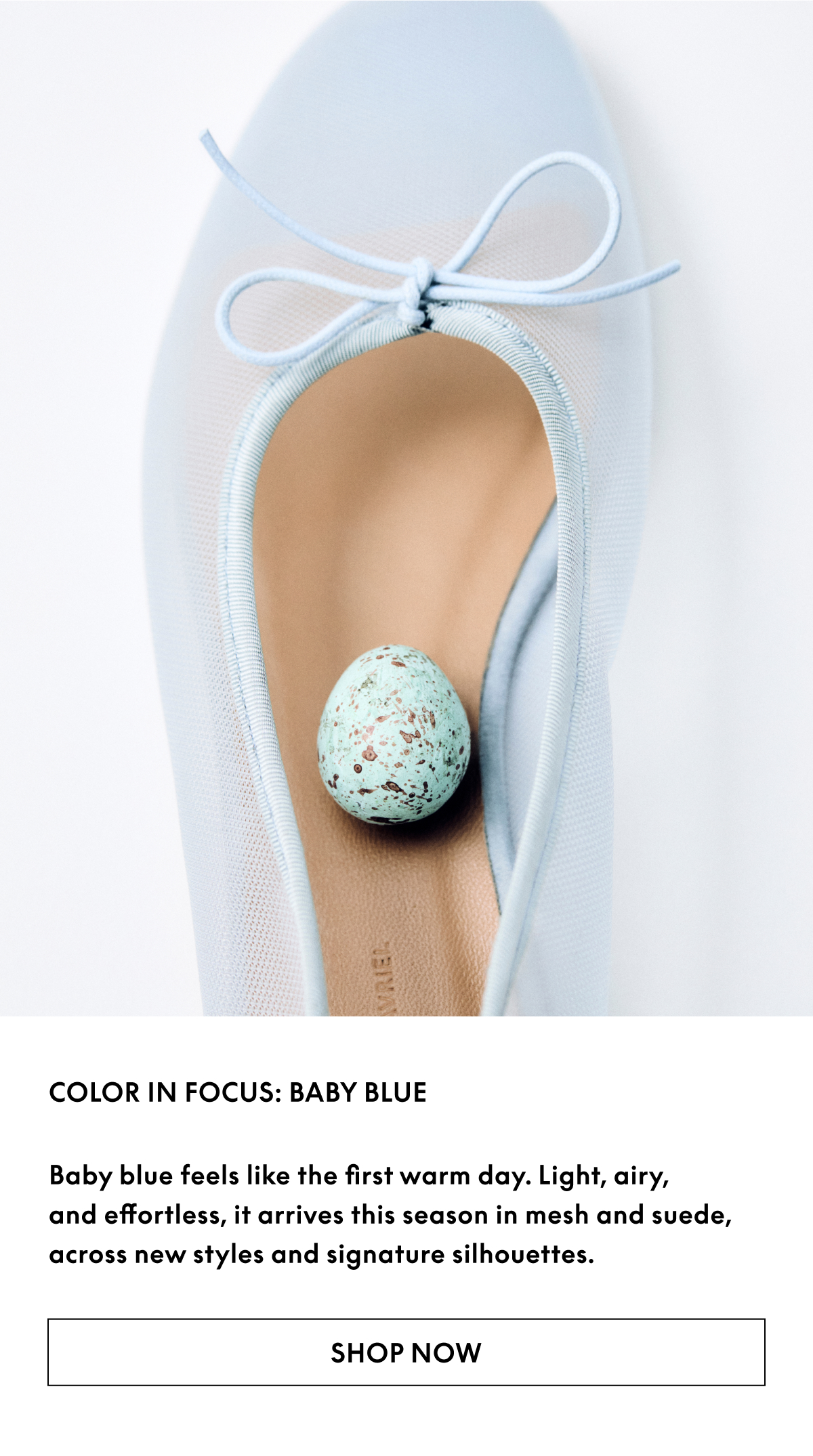 Baby blue feels like the first warm day. Light, airy, and effortless, it arrives this season in mesh and suede, across new styles and signature silhouettes. 