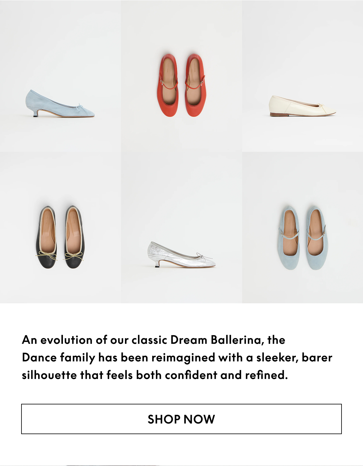 An evolution of our classic Dream Ballerina, the Dance family has been reimagined with a sleeker, barer silhouette that feels both confident and refined. 