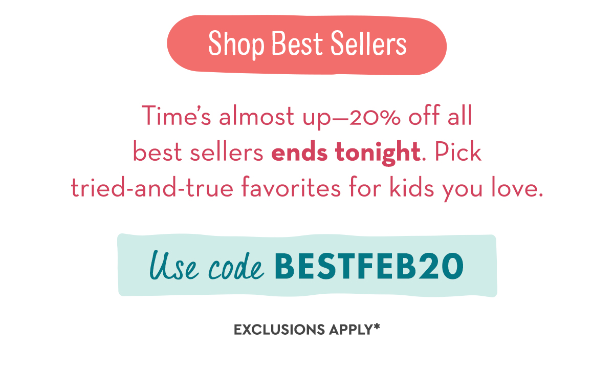 Time’s almost up—20% off all best sellers ends tonight. Pick tried-and-true favorites for kids you love. Shop Best Sellers