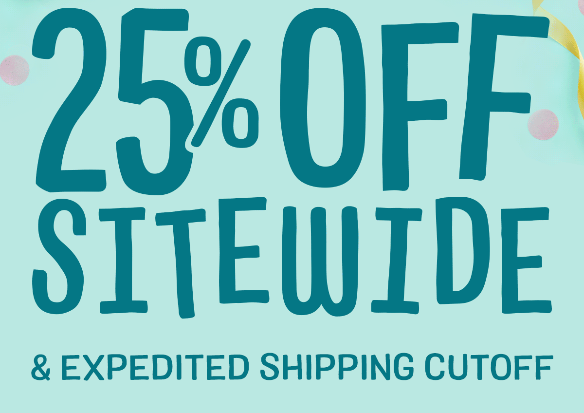 Last Hope for 25% off sitewide + expedited shipping