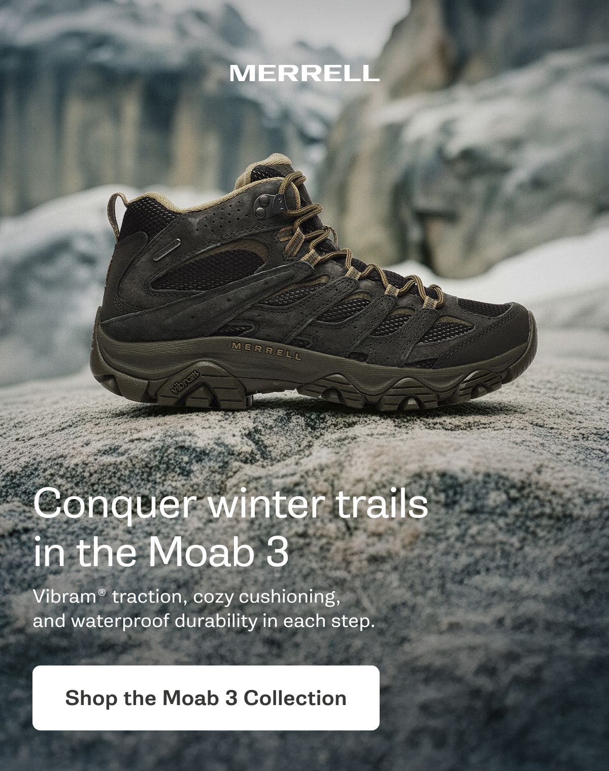 MERRELL - Conquer winter trails in the Moab 3. Vibram® traction, cozy cushioning,  and waterproof durability in each step. [Shop the Moab 3 Collection]