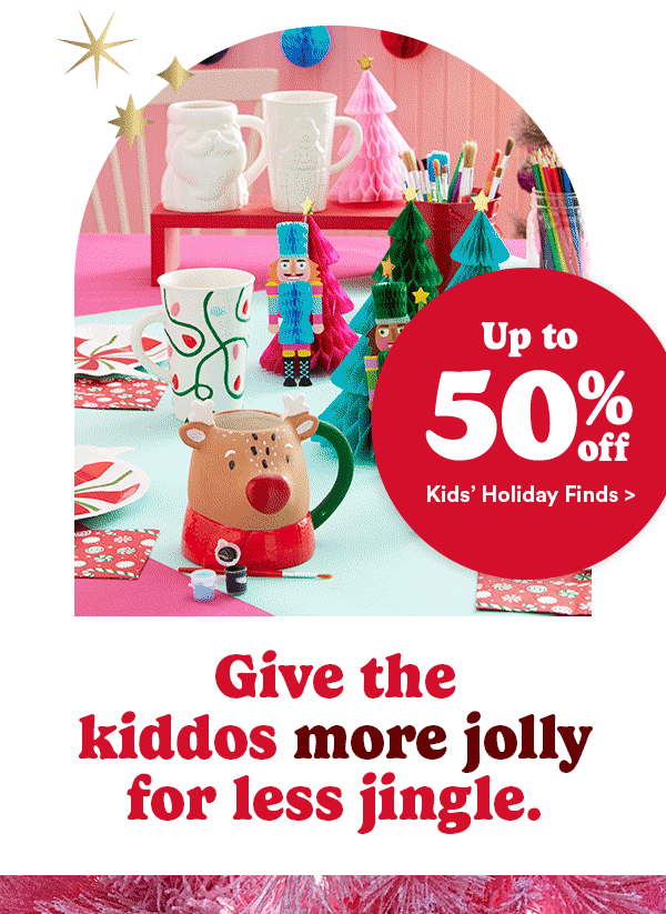 Up to 50% off Kids' Holiday Finds > Give the kiddos more jolly for less jingle