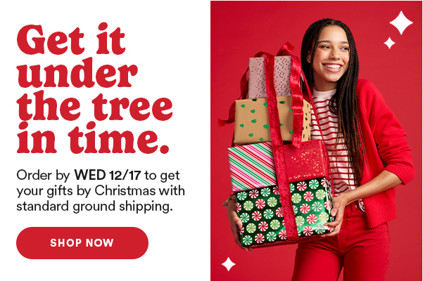 Get it under the tree in time. Order by WED 12/17 to get your gifts by Christmas with standard ground shipping.