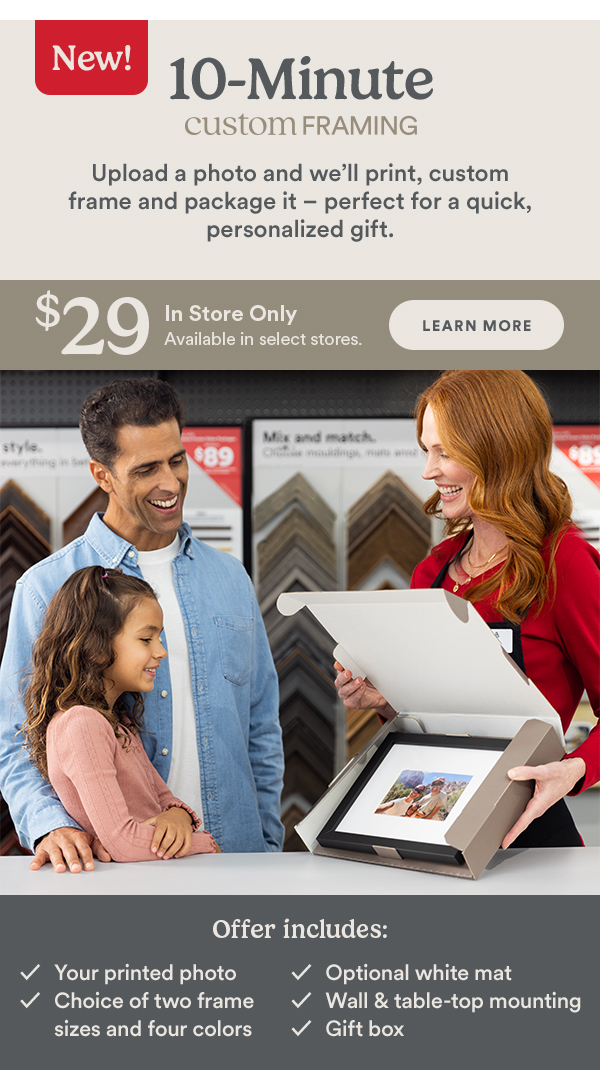 10 Minute Custom Framing. Upload a photo and we'll print, custom frame and package it - perfect for a quick, personalized gift. $29 In Store only.