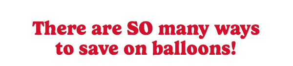 There are so many ways to save on balloons!