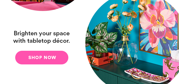Brighten your space with tabletop décor. Shop Now