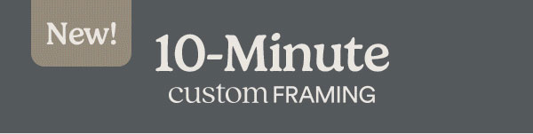 New! 10-Minute CUSTOM FRAMING  Offer includes: ✓ Your printed photo ✓ Choice of two frame sizes and four colors ✓ Optional white mat ✓ Easel-back mounting ✓ Gift box