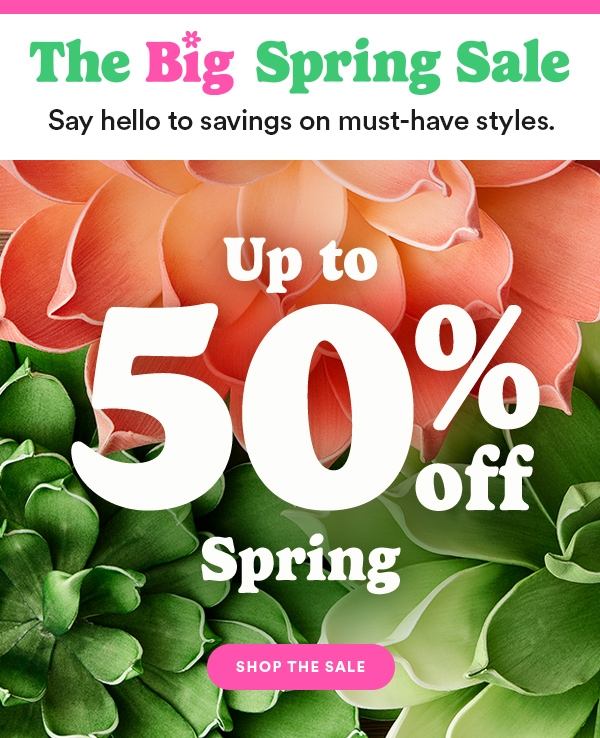 The Big Spring Sale Up to 50% off Spring Shop The Sale