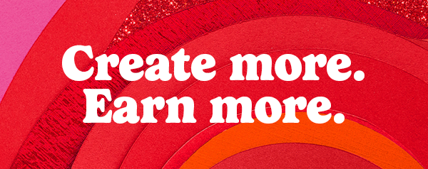 Create more. Earn More.