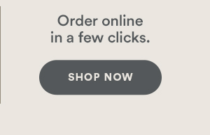 Order online in a few clicks. Shop now