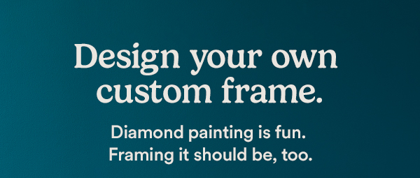 Design your own custom frame. Diamond painting is fun. Framing it should be, too. Shop Now.