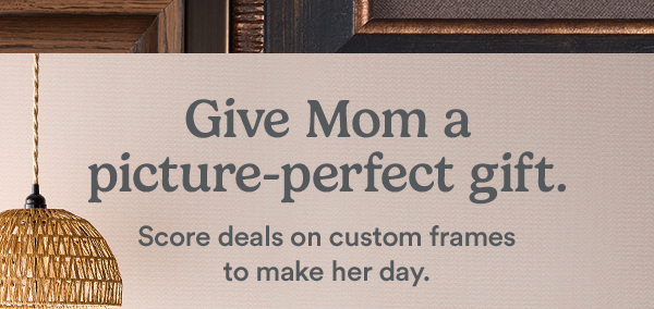 Give Mom a picture-perfect gift. Score deals on custom frames to make her day.