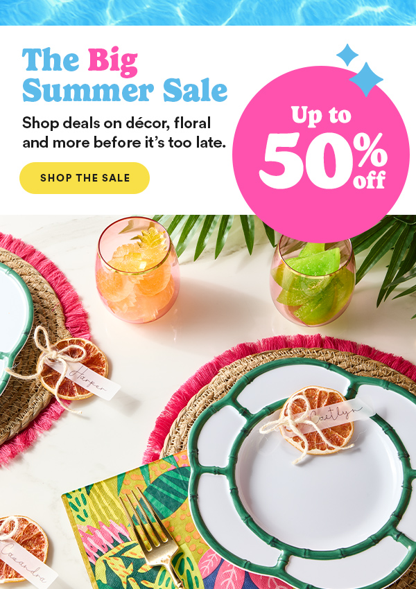 The Big Summer Sale Shop deals on décor, floral and more before it’s too late. SHOP THE SALE Up to 50% off