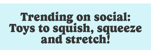 Trending on social: Toys to squish, squeeze and stretch!