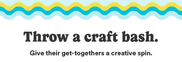 Throw a craft bash. Give their get-togethers a creative spin.