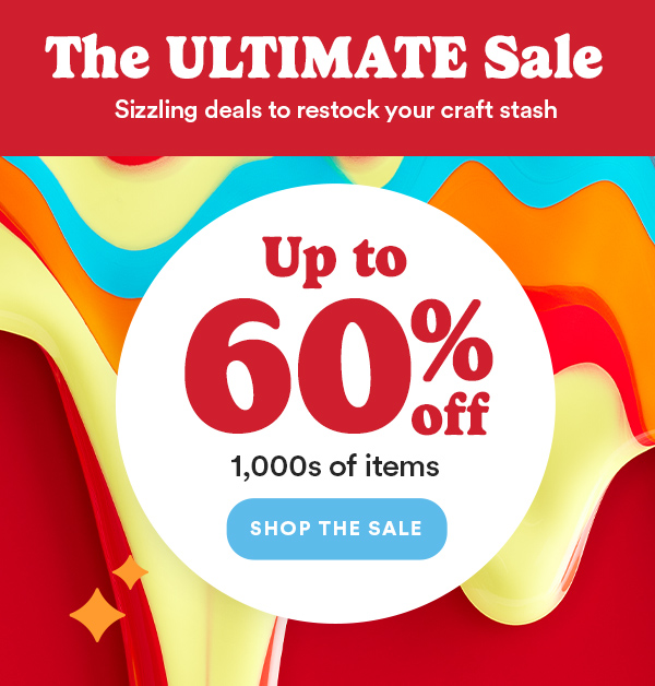 The ULTIMATE Sale Sizzling deals to restock your craft stash Up to 60% off 1,000s of items SHOP THE SALE