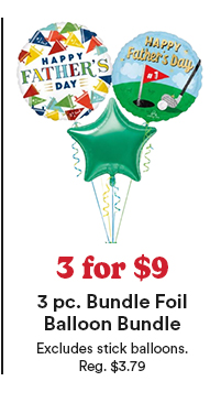 3 for $9 3 pc. Bundle Foil Balloon Bundle Excludes stick balloons. Reg. $3.79