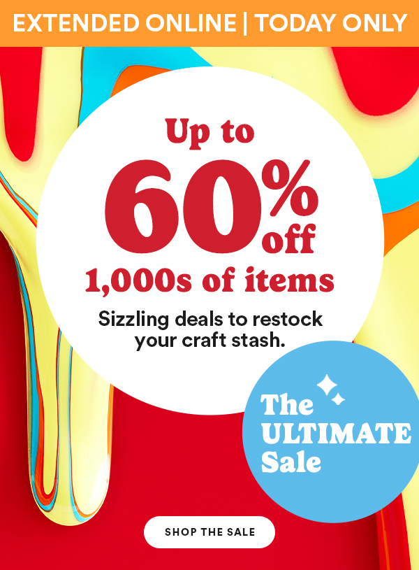 Extended Online Today Only Up to 60% off 1,000s of items Sizzling deals to restock your craft stash. The Ultimate Sale