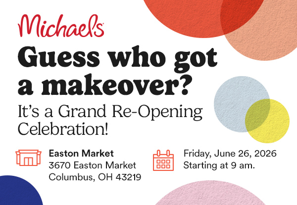 Michaels. Guess who got a makeover? It's a Grand Re-Opening Celebration Easton Market, 3670 Easton Market, Columbus, OH 43219. Friday, June 26, 2026, starting at 9 a.m.