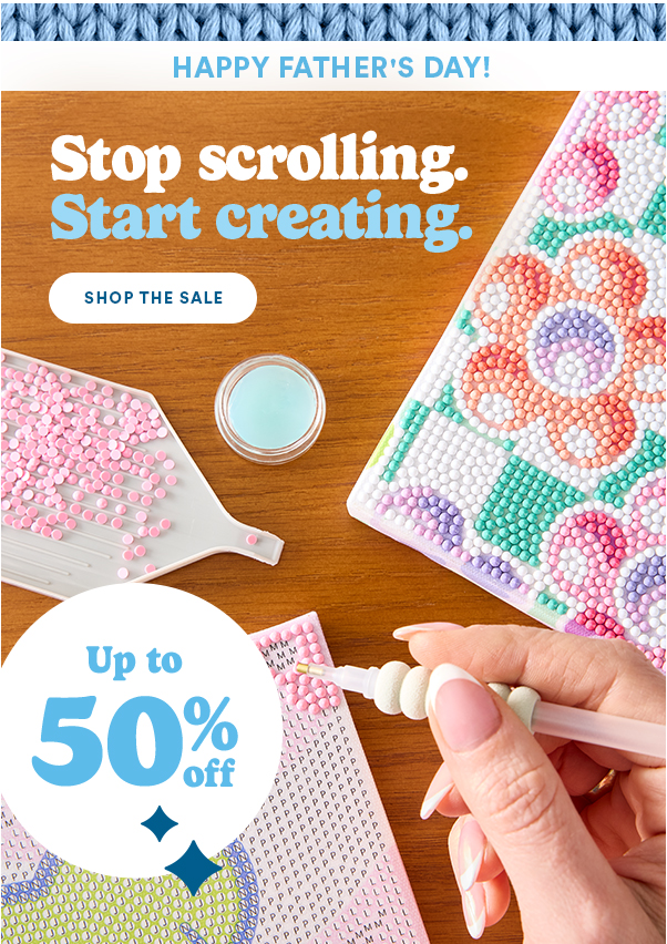HAPPY FATHER'S DAY! Stop Scrolling. Start creating. Shop the sale Up to 50% off
