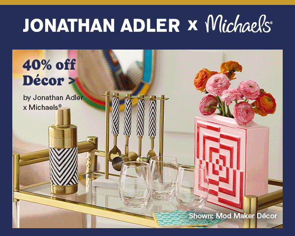 Jonathan Adler x Michaels 40% off Decor >by Jonathan Adler x Michaels Shown: Mod Maker Decor