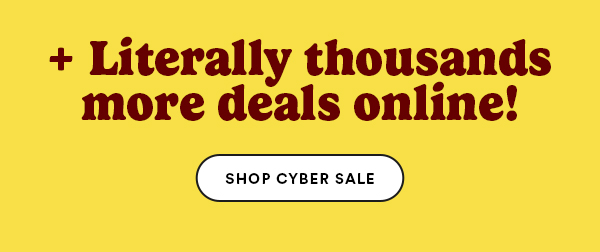 + Literally thousands more deals online! Shop cyber sale