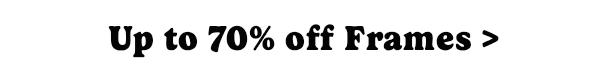 Up to 70% Off Frames.