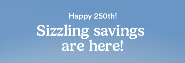 Happy 250th! Sizzling savings are here!