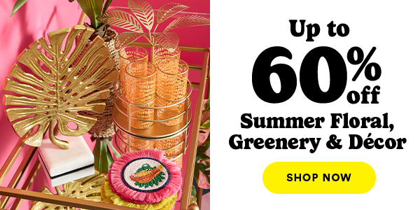 Up to 60% off Summer Floral, Greenery & Decor Shop Now